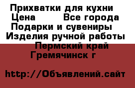 Прихватки для кухни › Цена ­ 50 - Все города Подарки и сувениры » Изделия ручной работы   . Пермский край,Гремячинск г.